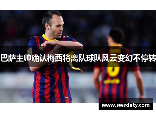 巴萨主帅确认梅西将离队球队风云变幻不停转
