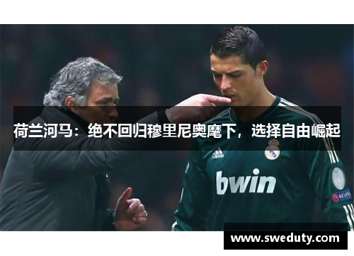 荷兰河马：绝不回归穆里尼奥麾下，选择自由崛起
