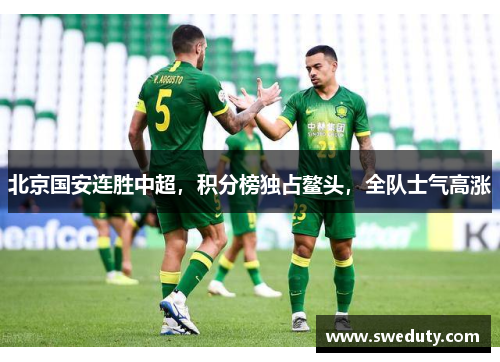 北京国安连胜中超，积分榜独占鳌头，全队士气高涨