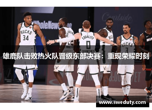 雄鹿队击败热火队晋级东部决赛：重现荣耀时刻