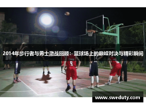 2014年步行者与勇士激战回顾：篮球场上的巅峰对决与精彩瞬间