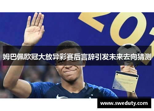 姆巴佩欧冠大放异彩赛后言辞引发未来去向猜测