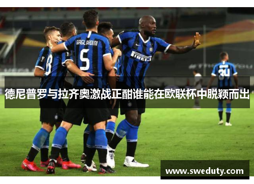 德尼普罗与拉齐奥激战正酣谁能在欧联杯中脱颖而出