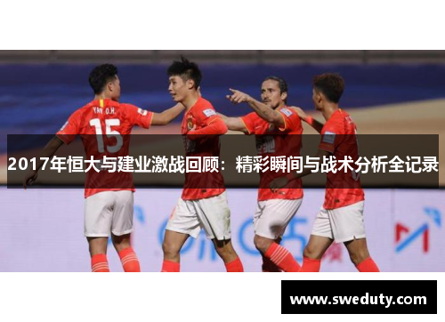 2017年恒大与建业激战回顾：精彩瞬间与战术分析全记录