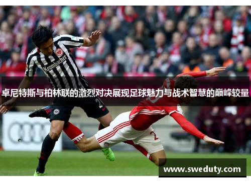 卓尼特斯与柏林联的激烈对决展现足球魅力与战术智慧的巅峰较量