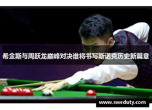 希金斯与周跃龙巅峰对决谁将书写斯诺克历史新篇章