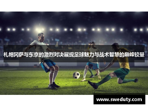 札帽冈萨与东京的激烈对决展现足球魅力与战术智慧的巅峰较量