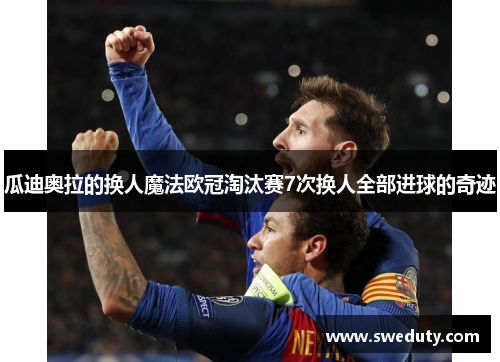 瓜迪奥拉的换人魔法欧冠淘汰赛7次换人全部进球的奇迹