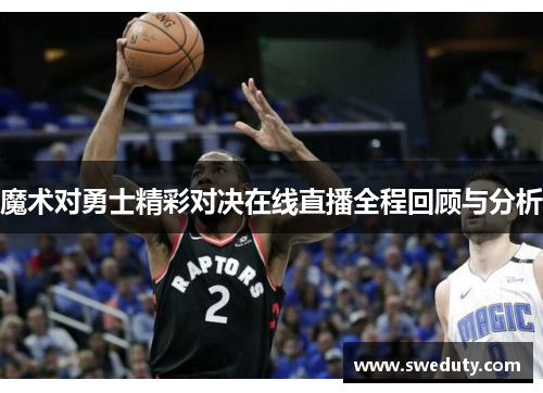 魔术对勇士精彩对决在线直播全程回顾与分析