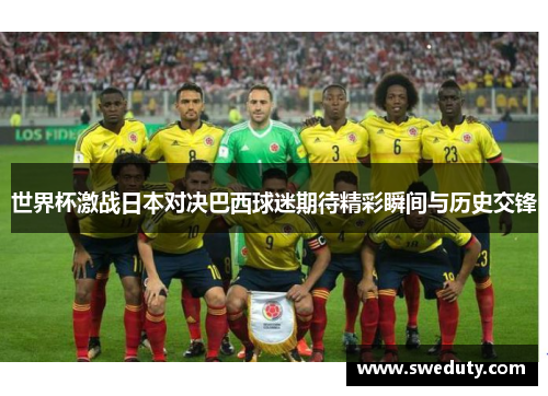 世界杯激战日本对决巴西球迷期待精彩瞬间与历史交锋