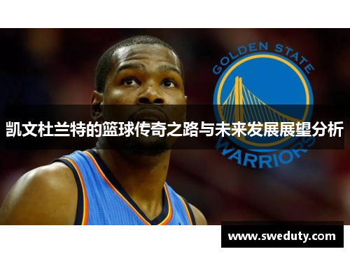 凯文杜兰特的篮球传奇之路与未来发展展望分析
