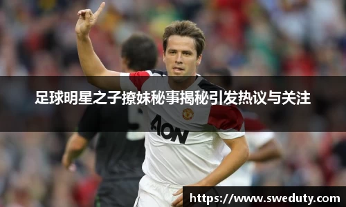 足球明星之子撩妹秘事揭秘引发热议与关注